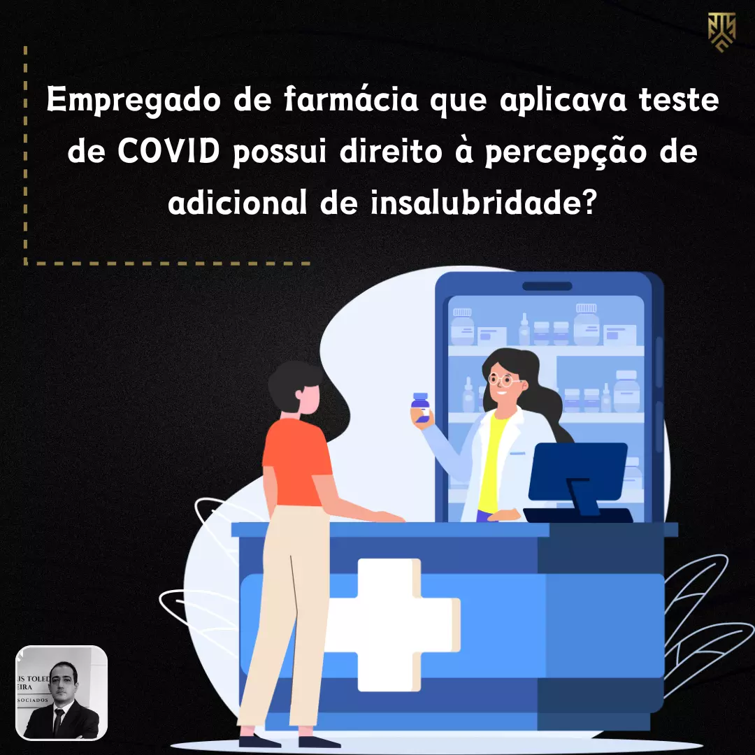 EMPREGADO DE FARMÁCIA QUE APLICAVA TESTE DE COVID POSSUI DIREITO À PERCEPÇÃO DE ADICIONAL DE INSALUBRIDADE? POR DANIEL TOLEDO